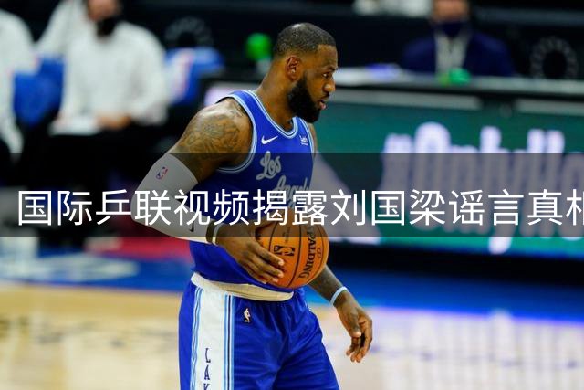 国际乒联视频揭露刘国梁谣言真相