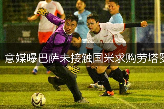 意媒曝巴萨未接触国米求购劳塔罗 球员标价8500万欧