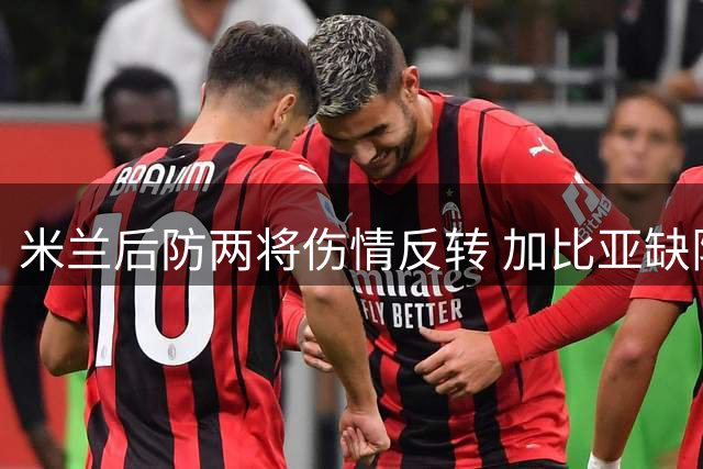 米兰后防两将伤情反转 加比亚缺阵托莫里归队