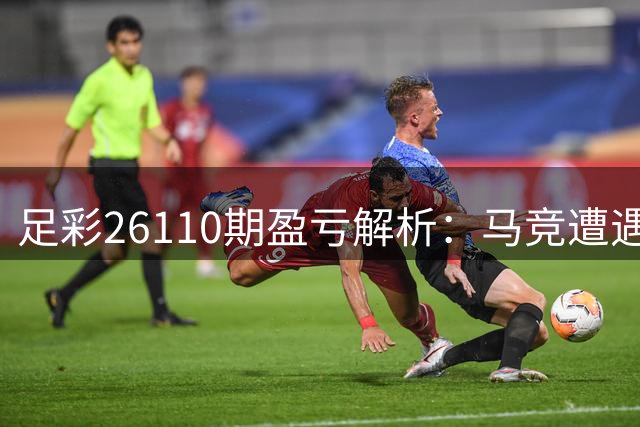 足彩26110期盈亏解析：马竞遭遇黄潜需谨慎